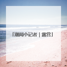 潮闻小记者｜露营