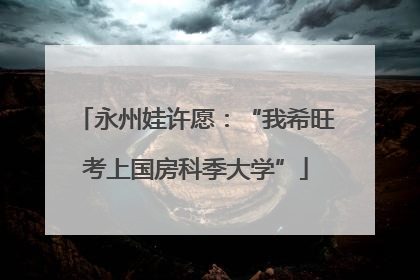 永州娃许愿：“我希旺考上国房科季大学”