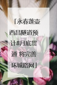 永春蓬壶西昌隧道预计8月底贯通 将完善环城路网