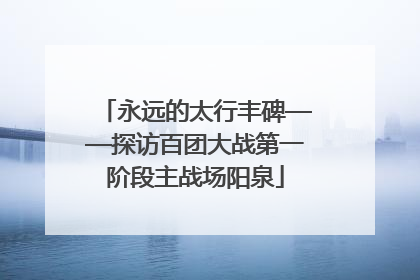 永远的太行丰碑——探访百团大战第一阶段主战场阳泉
