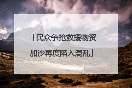 民众争抢救援物资 加沙再度陷入混乱
