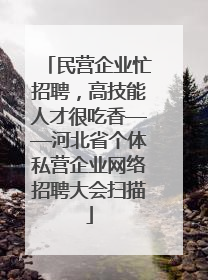 民营企业忙招聘,高技能人才很吃香——河北省个体私营企业网络招聘大会扫描