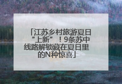 江苏乡村旅游夏日“上新”！9条苏中线路解锁藏在夏日里的N种惊喜