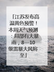 江苏发布高温黄色预警！本周天气预测：局部有大暴雨，8—10级雷暴大风将至