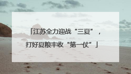 江苏全力迎战“三夏”，打好夏粮丰收“第一仗”