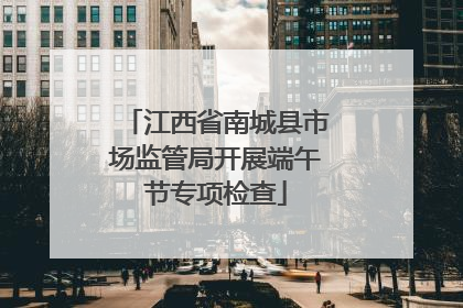 江西省南城县市场监管局开展端午节专项检查