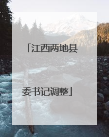 江西两地县委书记调整