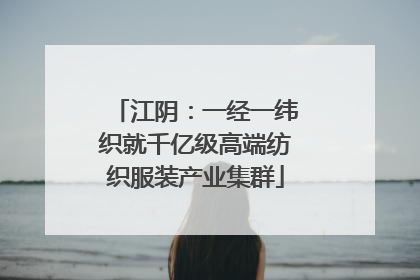 江阴：一经一纬织就千亿级高端纺织服装产业集群