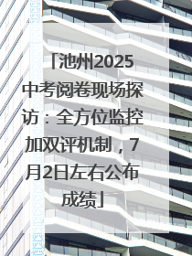 池州2025中考阅卷现场探访：全方位监控加双评机制，7月2日左右公布成绩