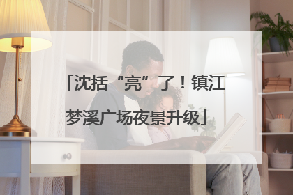 沈括“亮”了！镇江梦溪广场夜景升级