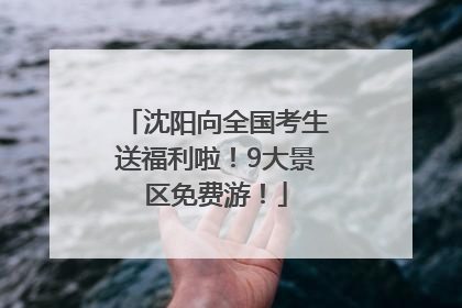 沈阳向全国考生送福利啦！9大景区免费游！