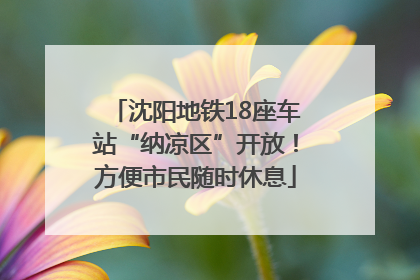 沈阳地铁18座车站“纳凉区”开放！方便市民随时休息