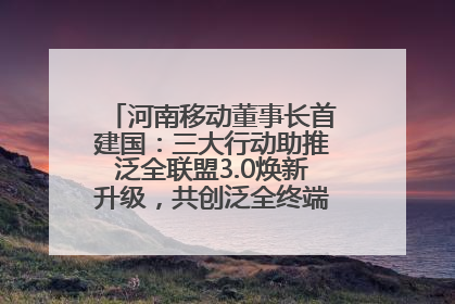 河南移动董事长首建国：三大行动助推泛全联盟3.0焕新升级，共创泛全终端万亿级产业生态