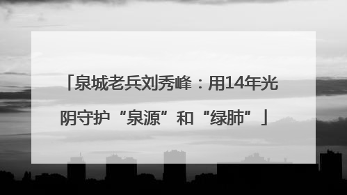泉城老兵刘秀峰：用14年光阴守护“泉源”和“绿肺”
