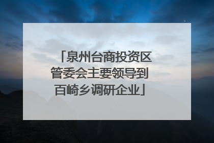 泉州台商投资区管委会主要领导到百崎乡调研企业