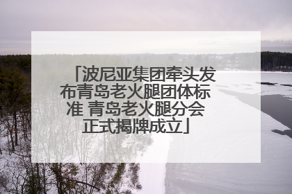 波尼亚集团牵头发布青岛老火腿团体标准 青岛老火腿分会正式揭牌成立