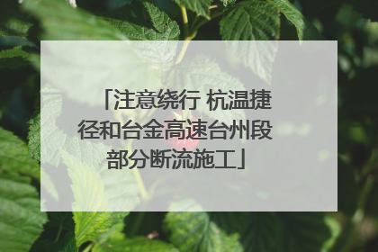 注意绕行 杭温捷径和台金高速台州段部分断流施工