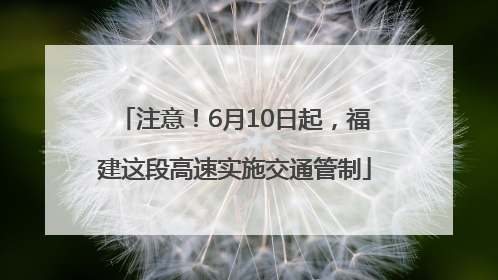 注意！6月10日起，福建这段高速实施交通管制