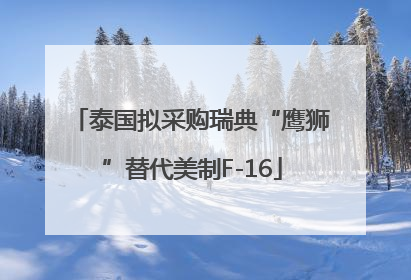 泰国拟采购瑞典“鹰狮”替代美制F-16