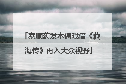 泰顺药发木偶戏借《藏海传》再入大众视野