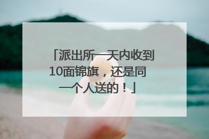 派出所一天内收到10面锦旗，还是同一个人送的！