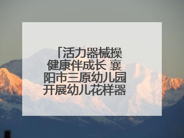 活力器械操 健康伴成长 襄阳市三原幼儿园开展幼儿花样器械操展示活动
