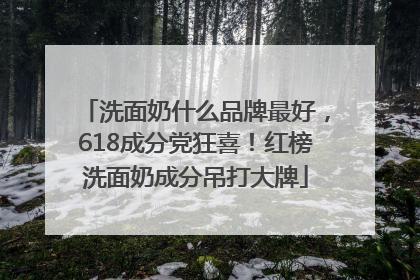 洗面奶什么品牌最好，618成分党狂喜！红榜洗面奶成分吊打大牌