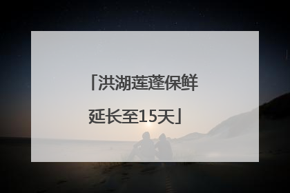 洪湖莲蓬保鲜延长至15天
