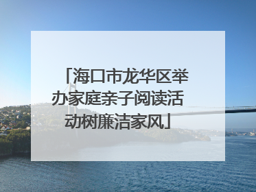海口市龙华区举办家庭亲子阅读活动树廉洁家风