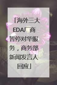 海外三大EDA厂商暂停对华服务，商务部新闻发言人回应