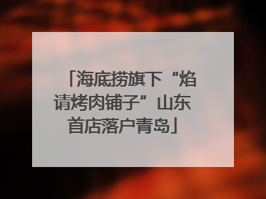 海底捞旗下“焰请烤肉铺子”山东首店落户青岛