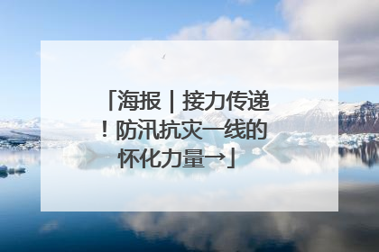 海报｜接力传递！防汛抗灾一线的怀化力量→