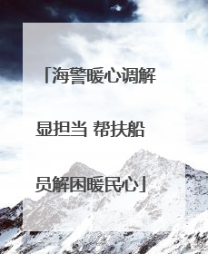 海警暖心调解显担当 帮扶船员解困暖民心
