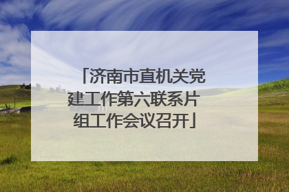 济南市直机关党建工作第六联系片组工作会议召开