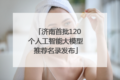 济南首批120个人工智能大模型推荐名录发布
