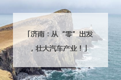 济南：从“零”出发，壮大汽车产业！