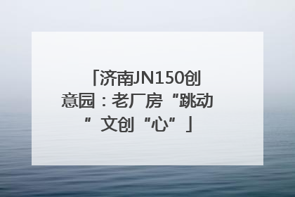 济南JN150创意园：老厂房“跳动”文创“心”