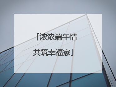 浓浓端午情 共筑幸福家