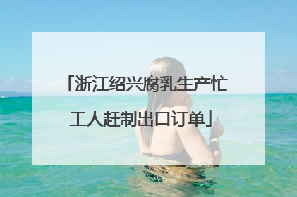 浙江绍兴腐乳生产忙 工人赶制出口订单
