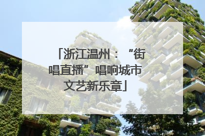 浙江温州：“街唱直播”唱响城市文艺新乐章