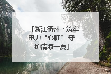 浙江衢州：筑牢电力“心脏” 守护清凉一夏