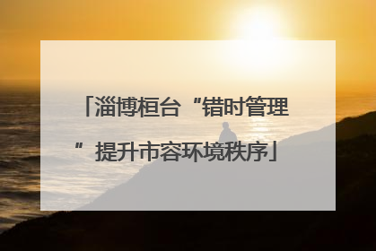 淄博桓台“错时管理”提升市容环境秩序