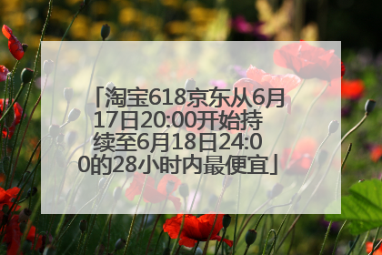 淘宝618京东从6月17日20:00开始持续至6月18日24:00的28小时内最便宜