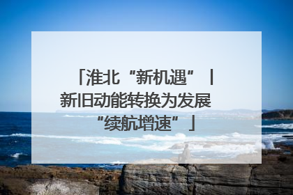 淮北“新机遇”丨新旧动能转换为发展“续航增速”
