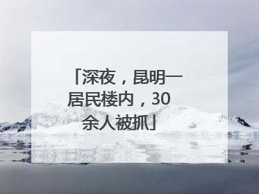 深夜，昆明一居民楼内，30余人被抓