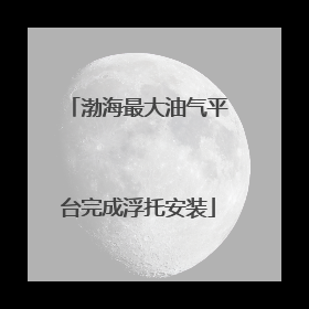 渤海最大油气平台完成浮托安装