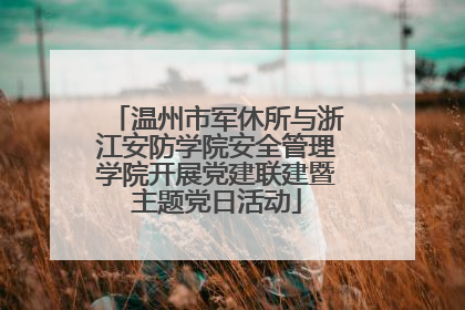 温州市军休所与浙江安防学院安全管理学院开展党建联建暨主题党日活动