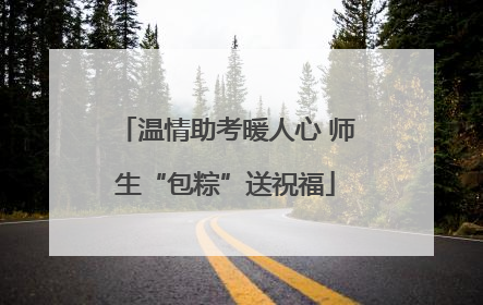 温情助考暖人心 师生“包粽”送祝福