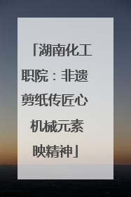 湖南化工职院：非遗剪纸传匠心 机械元素映精神
