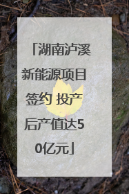 湖南泸溪新能源项目签约 投产后产值达50亿元